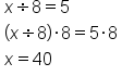 table attributes columnalign left end attributes row cell x divided by 8 equals 5 end cell row cell open parentheses x divided by 8 close parentheses times 8 equals 5 times 8 end cell row cell x equals 40 end cell end table
