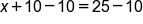x plus 10 minus 10 equals 25 minus 10