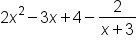 2 x squared minus 3 x plus 4 minus fraction numerator 2 over denominator x plus 3 end fraction