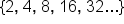 open curly brackets 2 comma space 4 comma space 8 comma space 16 comma space 32... close curly brackets