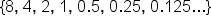 open curly brackets 8 comma space 4 comma space 2 comma space 1 comma space 0.5 comma space 0.25 comma space 0.125... close curly brackets