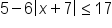 5 minus 6 open vertical bar x plus 7 close vertical bar less or equal than 17