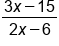 fraction numerator 3 x minus 15 over denominator 2 x minus 6 end fraction