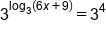 3 to the power of log subscript 3 open parentheses 6 x plus 9 close parentheses end exponent equals 3 to the power of 4