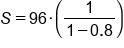 S equals 96 times open parentheses fraction numerator 1 over denominator 1 minus 0.8 end fraction close parentheses