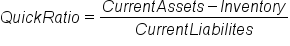 Q u i c k space R a t i o equals fraction numerator C u r r e n t space A s s e t s minus I n v e n t o r y over denominator C u r r e n t space L i a b i l i t e s end fraction