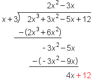 table attributes columnalign left end attributes row cell space space space space space space space space space space space space space space space space space space space space space space space 2 x squared minus 3 x end cell row cell x plus 3 long division enclose space space space 2 x cubed plus 3 x squared minus 5 x plus 12 end enclose end cell row cell space space space space space space stack space space minus open parentheses 2 x cubed plus 6 x squared close parentheses with bar below end cell row cell space space space space space space space space space space space space space space space space space space space space short dash 3 x squared minus 5 x end cell row cell space space space space space space space space space space space space space space stack space minus open parentheses short dash 3 x squared minus 9 x close parentheses with bar below end cell row cell space space space space space space space space space space space space space space space space space space space space space space space space space space space space space space space space space 4 x plus 12 end cell end table