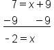 table attributes columnalign left end attributes row cell space space space 7 equals x plus 9 end cell row cell stack negative 9 space space space space space space minus 9 with bar below end cell row cell short dash 2 equals x end cell end table
