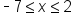 short dash 7 less or equal than x less or equal than 2