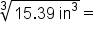 cube root of 15.39 space in cubed end root equals