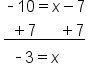table attributes columnalign left end attributes row cell short dash 10 equals x minus 7 end cell row cell stack space space plus 7 space space space space space space plus 7 with bar below end cell row cell space space short dash 3 equals x end cell end table