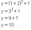 table attributes columnalign left end attributes row cell y equals open parentheses 1 plus 2 close parentheses squared plus 1 end cell row cell y equals 3 squared plus 1 end cell row cell y equals 9 plus 1 end cell row cell y equals 10 end cell end table