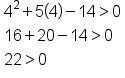 table attributes columnalign left end attributes row cell 4 squared plus 5 open parentheses 4 close parentheses minus 14 greater than 0 end cell row cell 16 plus 20 minus 14 greater than 0 end cell row cell 22 greater than 0 end cell end table